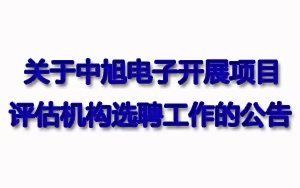 關(guān)于中旭電子開展項目評估機(jī)構(gòu)選聘工作的公告